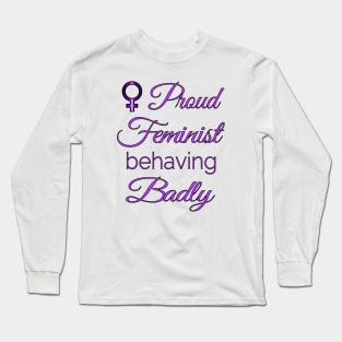 Proud Feminist Behaving Badly Long Sleeve T-Shirt